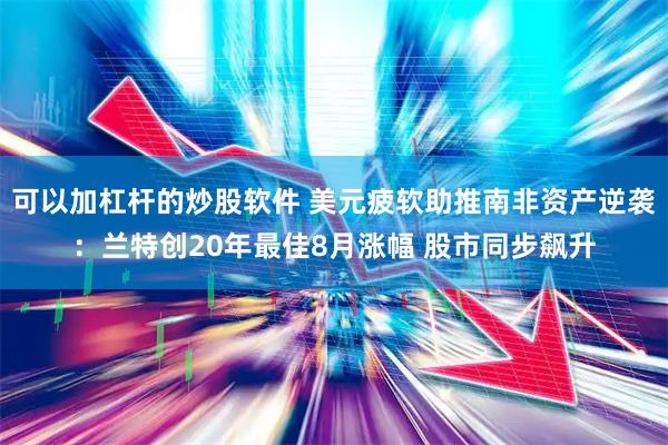 可以加杠杆的炒股软件 美元疲软助推南非资产逆袭：兰特创20年最佳8月涨幅 股市同步飙升