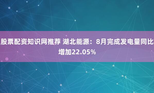 股票配资知识网推荐 湖北能源：8月完成发电量同比增加22.05%