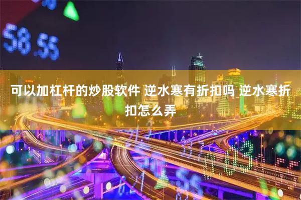 可以加杠杆的炒股软件 逆水寒有折扣吗 逆水寒折扣怎么弄