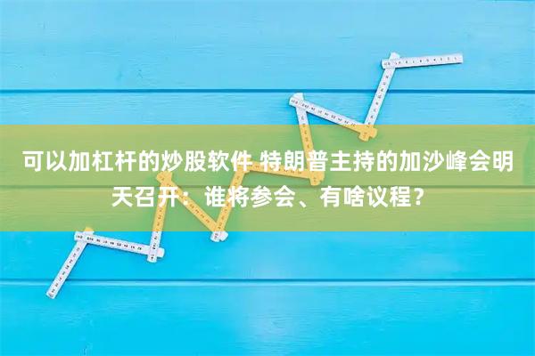可以加杠杆的炒股软件 特朗普主持的加沙峰会明天召开：谁将参会、有啥议程？