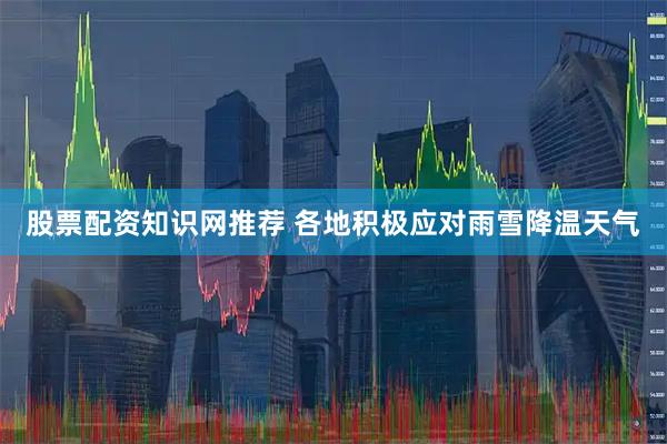 股票配资知识网推荐 各地积极应对雨雪降温天气