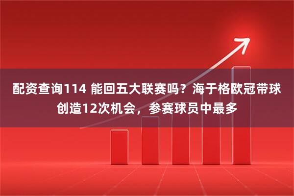 配资查询114 能回五大联赛吗？海于格欧冠带球创造12次机会，参赛球员中最多