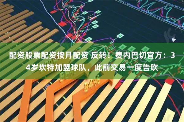 配资股票配资按月配资 反转！费内巴切官方：34岁坎特加盟球队，此前交易一度告吹