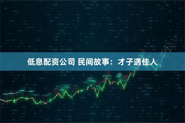 低息配资公司 民间故事：才子遇佳人