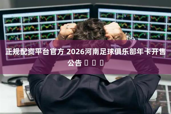 正规配资平台官方 2026河南足球俱乐部年卡开售公告 ​​​