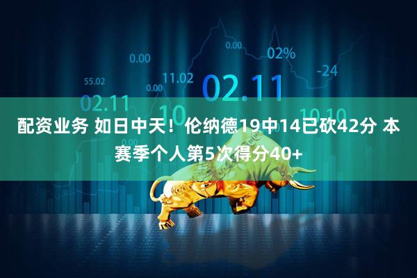 配资业务 如日中天！伦纳德19中14已砍42分 本赛季个人第5次得分40+