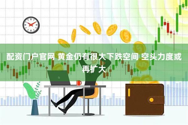 配资门户官网 黄金仍有很大下跌空间 空头力度或再扩大