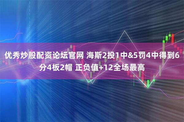 优秀炒股配资论坛官网 海斯2投1中&5罚4中得到6分4板2帽 正负值+12全场最高